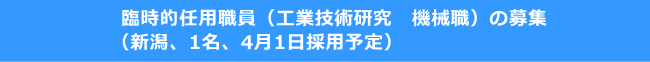 臨時的任用職員（工業技術研究　機械職）の募集 （新潟、1名、4月1日採用予定）