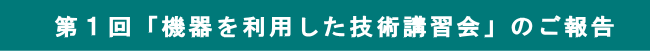 第１回「機器を利用した技術講習会」のご報告