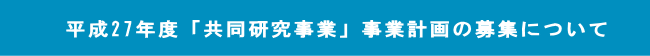 平成27年度「共同研究事業」事業計画の募集について