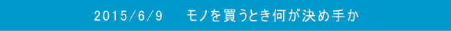 2015/6/9　　モノを買うとき何が決め手か