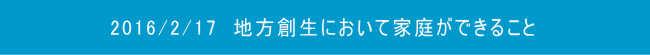 2016/2/17　地方創生において家庭ができること