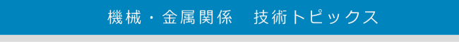 機械・金属関係　技術トピックス