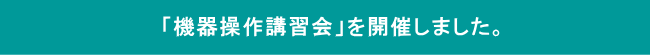 「機器操作講習会」を開催しました。