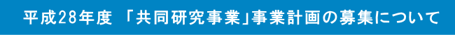 平成28年度　「共同研究事業」事業計画の募集について