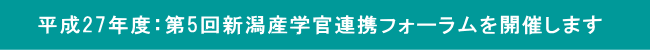 平成27年度：第5回新潟産学官連携フォーラムを開催します