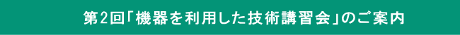 第2回「機器を利用した技術講習会」のご案内