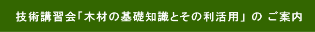 技術講習会「木材の基礎知識とその利活用」 の ご案内